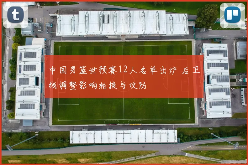 中国男篮世预赛12人名单出炉 后卫线调整影响轮换与攻防
