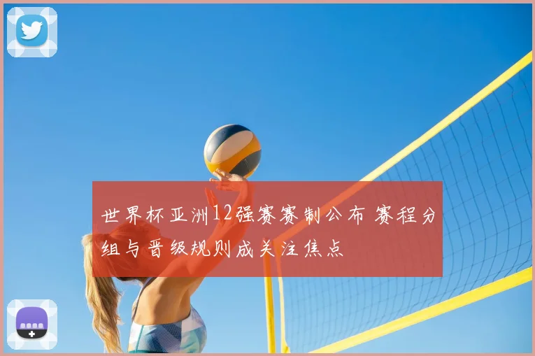 世界杯亚洲12强赛赛制公布 赛程分组与晋级规则成关注焦点