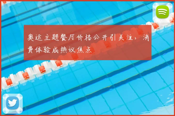 奥运主题餐厅价格公开引关注，消费体验成热议焦点