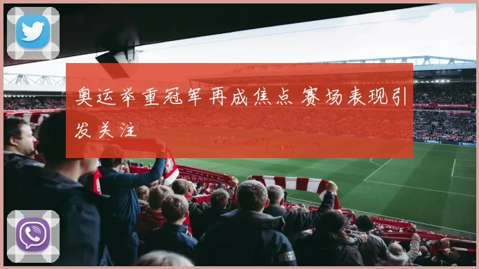 奥运举重冠军再成焦点 赛场表现引发关注