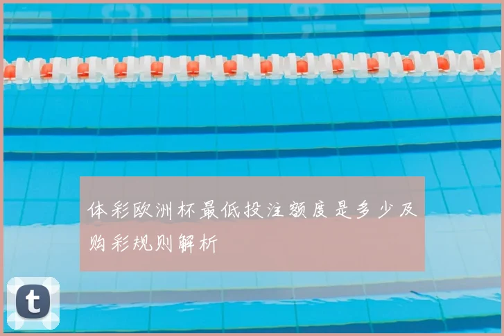 体彩欧洲杯最低投注额度是多少及购彩规则解析