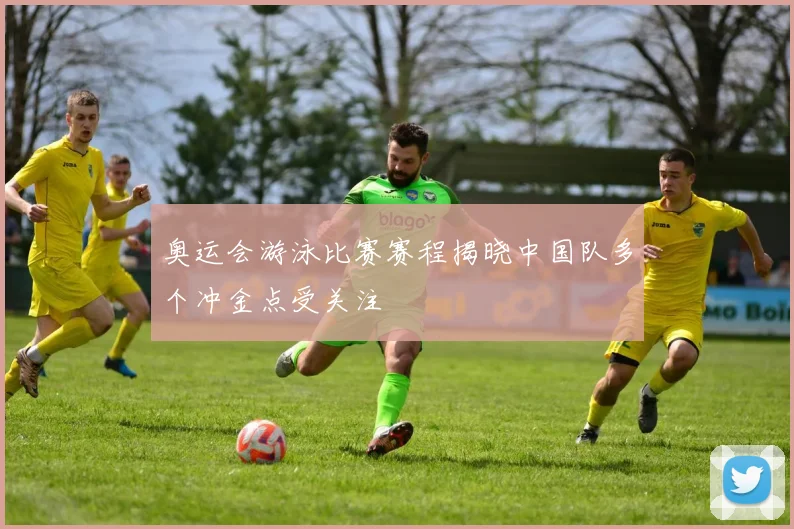 奥运会游泳比赛赛程揭晓中国队多个冲金点受关注