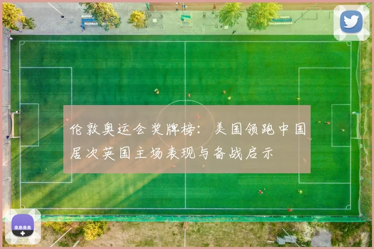 伦敦奥运会奖牌榜：美国领跑中国居次英国主场表现与备战启示