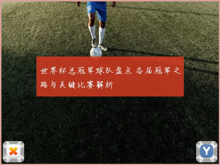 世界杯总冠军球队盘点 各届冠军之路与关键比赛解析