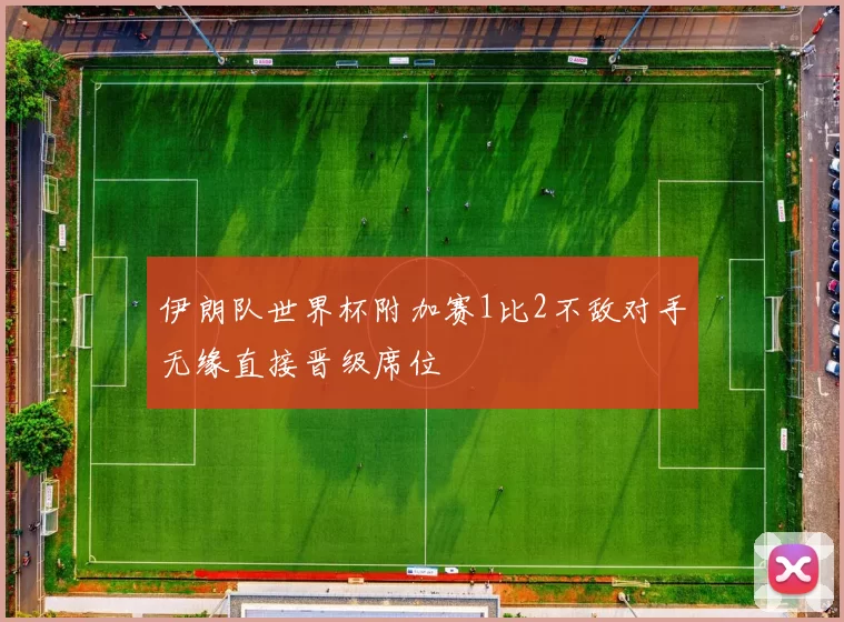 伊朗队世界杯附加赛1比2不敌对手无缘直接晋级席位