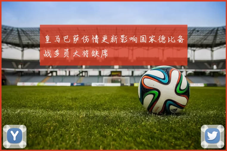 皇马巴萨伤情更新影响国家德比备战多员大将缺席