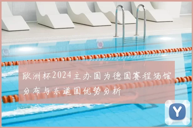 欧洲杯2024主办国为德国赛程场馆分布与东道国优势分析