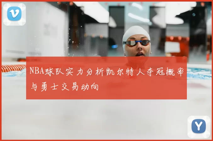 NBA球队实力分析凯尔特人夺冠概率与勇士交易动向