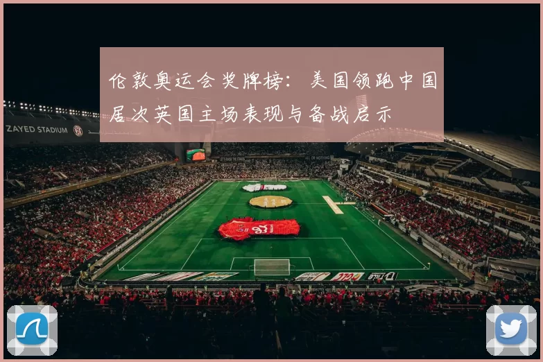 伦敦奥运会奖牌榜：美国领跑中国居次英国主场表现与备战启示