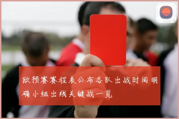 欧预赛赛程表公布各队出战时间明确小组出线关键战一览