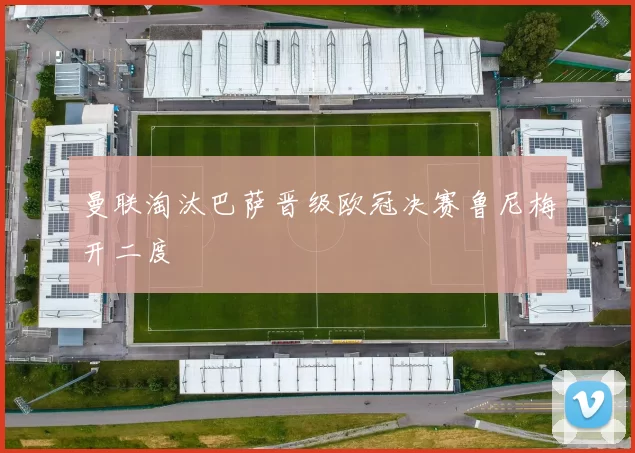 曼联淘汰巴萨晋级欧冠决赛鲁尼梅开二度