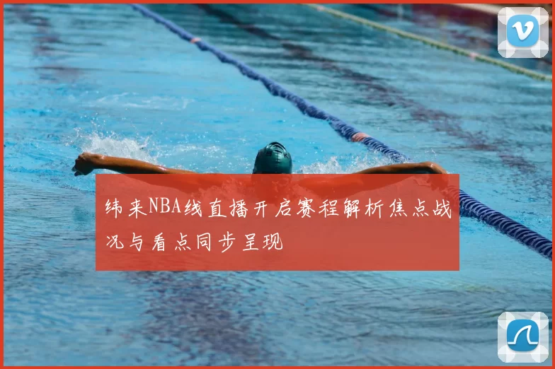 纬来NBA线直播开启赛程解析焦点战况与看点同步呈现