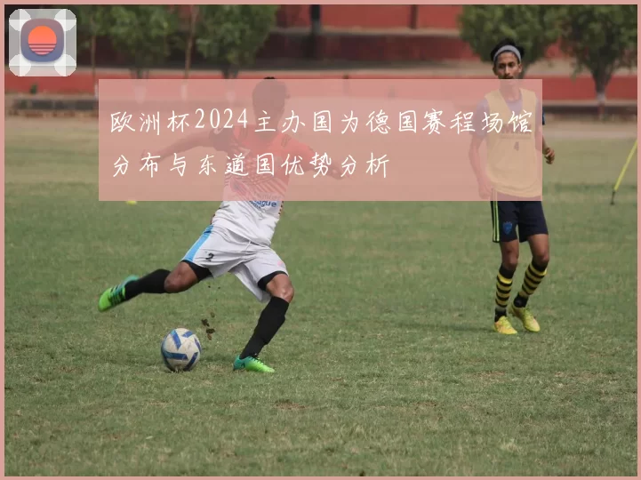 欧洲杯2024主办国为德国赛程场馆分布与东道国优势分析