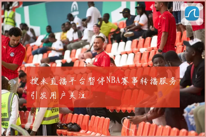 搜米直播平台暂停NBA赛事转播服务引发用户关注