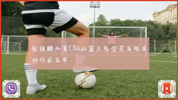 张镇麟加冕CBA扣篮王陈登星高难度动作获亚军