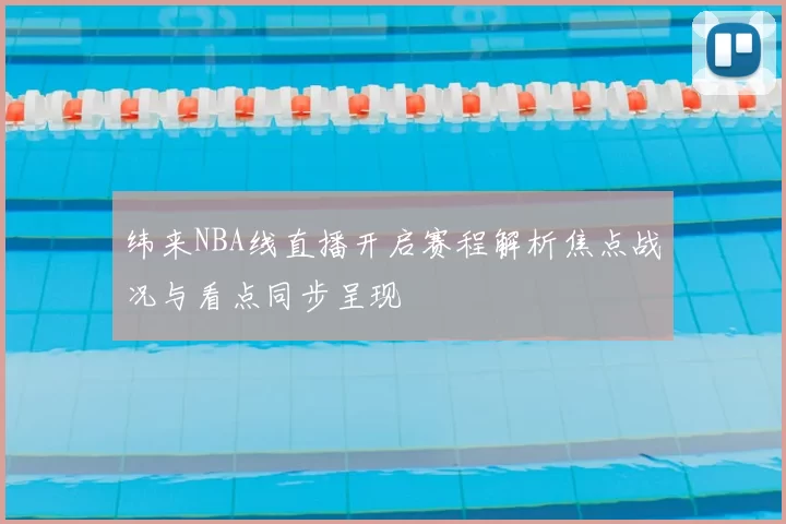 纬来NBA线直播开启赛程解析焦点战况与看点同步呈现