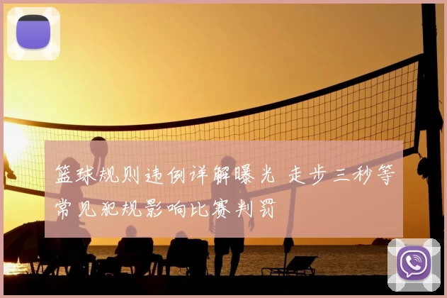 篮球规则违例详解曝光 走步三秒等常见犯规影响比赛判罚