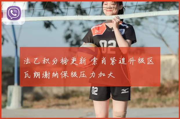 法乙积分榜更新 索肖紧追升级区 瓦朗谢纳保级压力加大