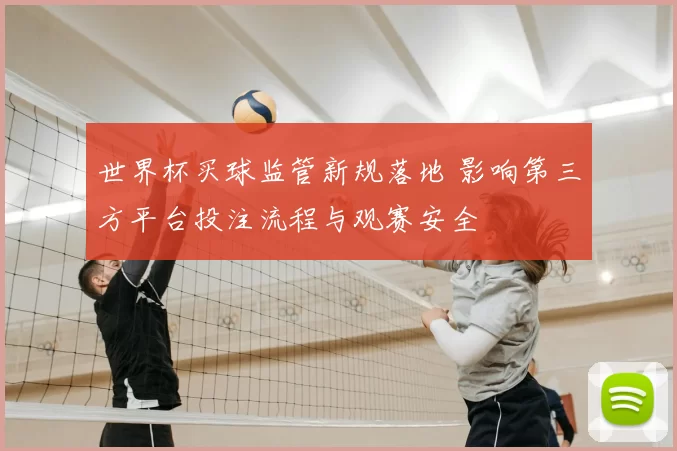 世界杯买球监管新规落地 影响第三方平台投注流程与观赛安全