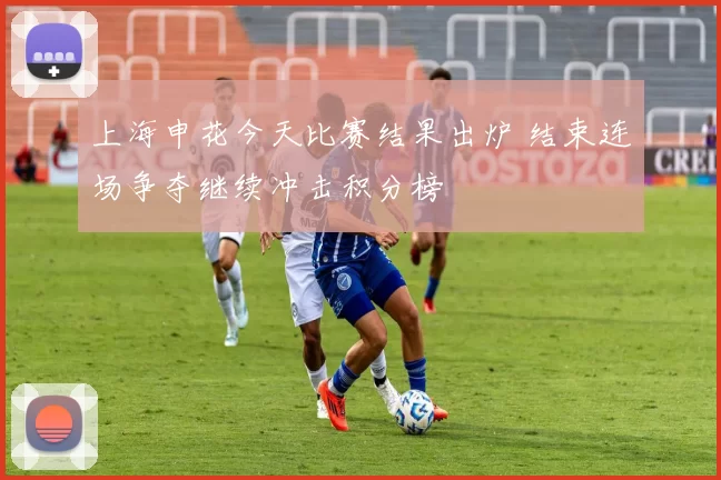 上海申花今天比赛结果出炉 结束连场争夺继续冲击积分榜