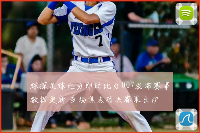 球探足球比分即时比分007发布赛事数据更新 多场焦点对决赛果出炉