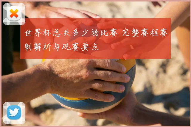 世界杯总共多少场比赛 完整赛程赛制解析与观赛要点