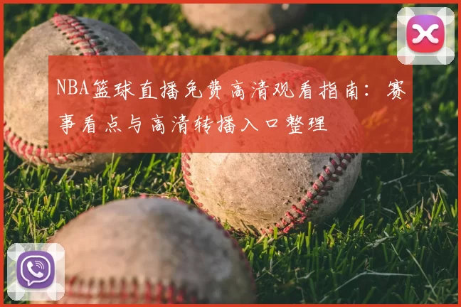 NBA篮球直播免费高清观看指南：赛事看点与高清转播入口整理