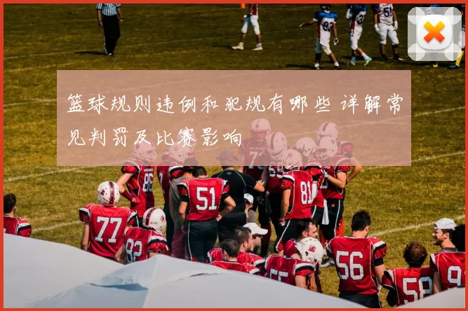 篮球规则违例和犯规有哪些 详解常见判罚及比赛影响