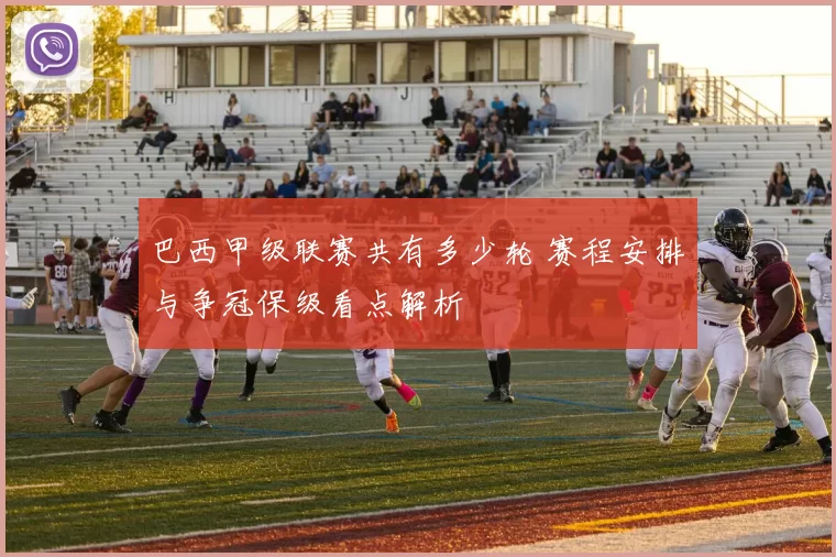 巴西甲级联赛共有多少轮 赛程安排与争冠保级看点解析