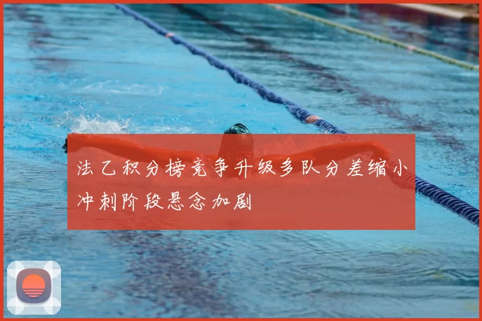 法乙积分榜竞争升级多队分差缩小冲刺阶段悬念加剧